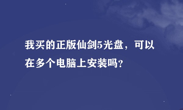 我买的正版仙剑5光盘，可以在多个电脑上安装吗？