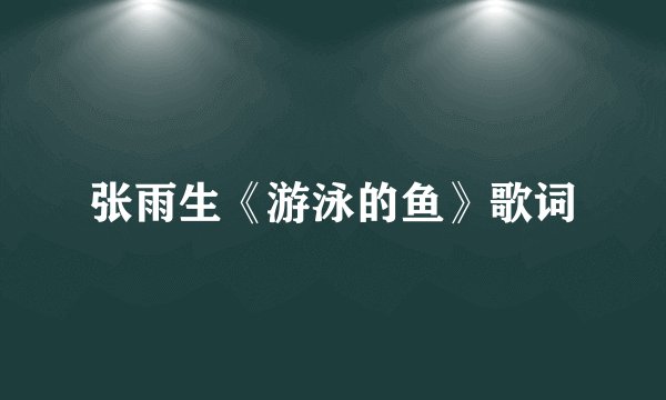张雨生《游泳的鱼》歌词