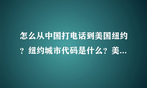 怎么从中国打电话到美国纽约？纽约城市代码是什么？美国区号是多少？