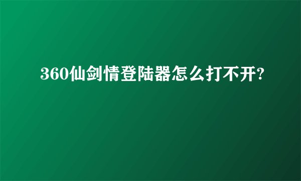 360仙剑情登陆器怎么打不开?