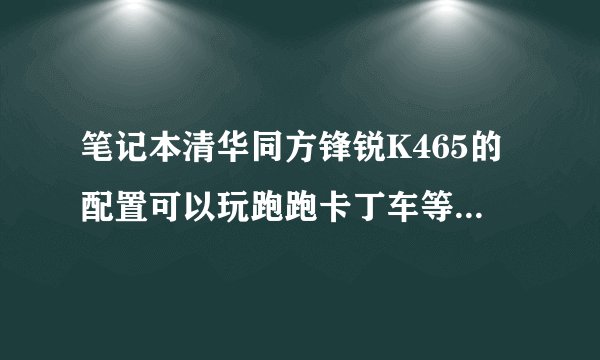 笔记本清华同方锋锐K465的配置可以玩跑跑卡丁车等游戏吗?