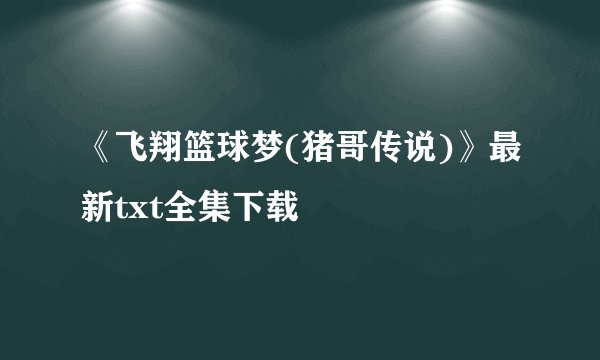 《飞翔篮球梦(猪哥传说)》最新txt全集下载