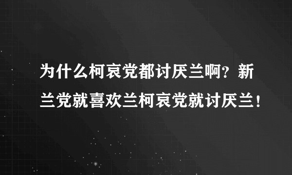 为什么柯哀党都讨厌兰啊？新兰党就喜欢兰柯哀党就讨厌兰！