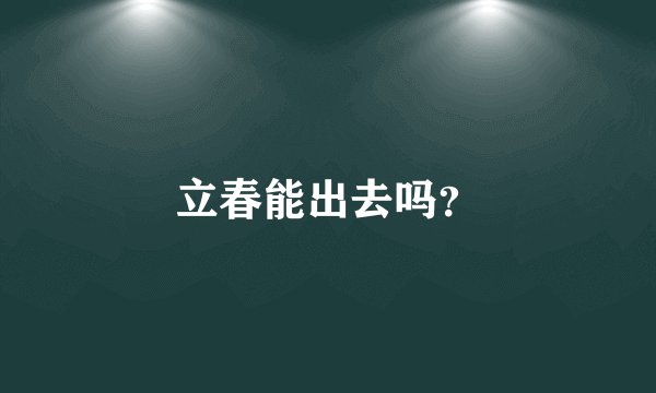 立春能出去吗？
