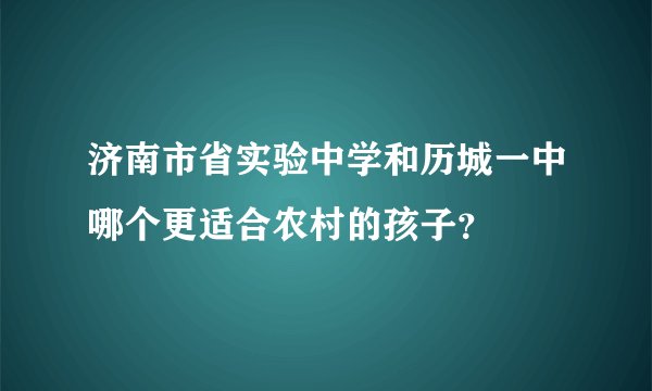 济南市省实验中学和历城一中哪个更适合农村的孩子？