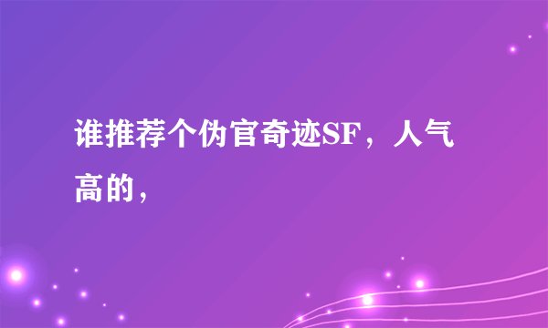 谁推荐个伪官奇迹SF，人气高的，
