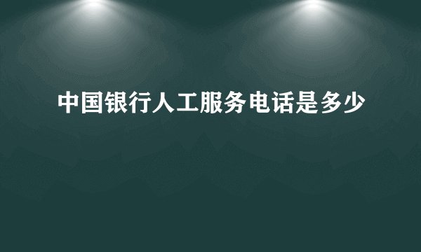 中国银行人工服务电话是多少