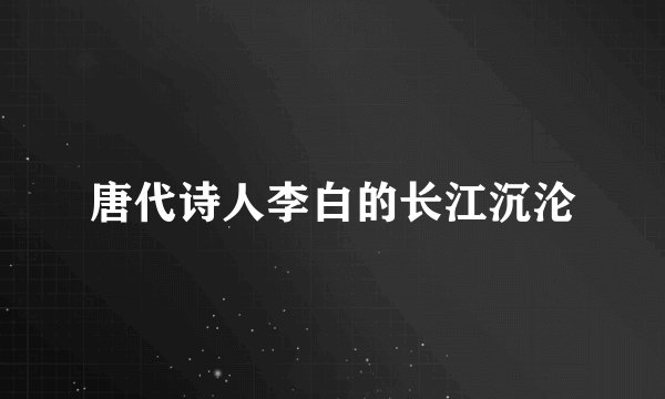 唐代诗人李白的长江沉沦