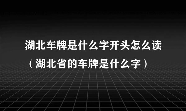湖北车牌是什么字开头怎么读（湖北省的车牌是什么字）