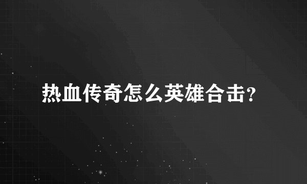 热血传奇怎么英雄合击？