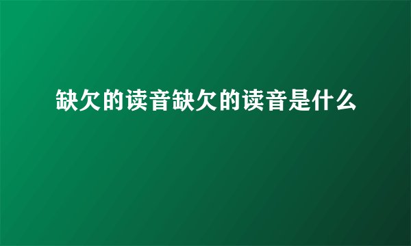 缺欠的读音缺欠的读音是什么