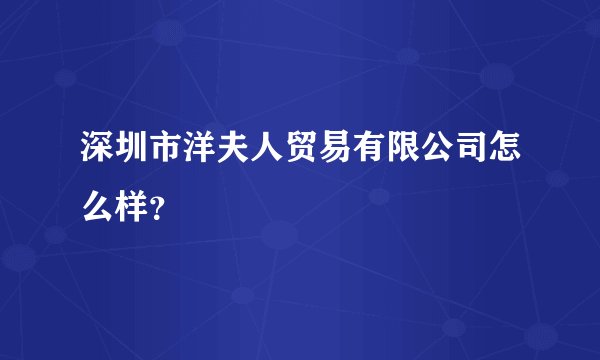 深圳市洋夫人贸易有限公司怎么样？
