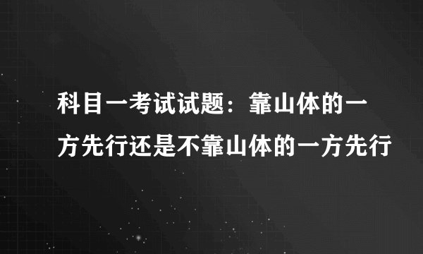 科目一考试试题：靠山体的一方先行还是不靠山体的一方先行