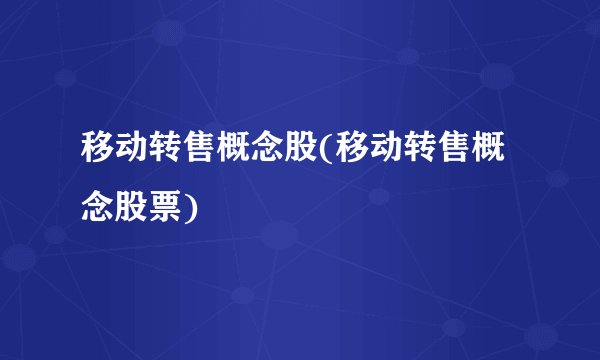移动转售概念股(移动转售概念股票)