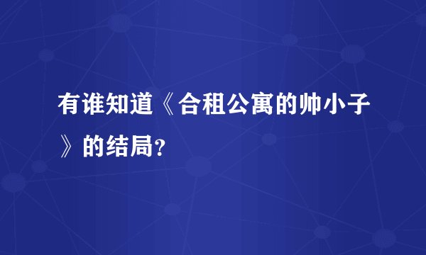 有谁知道《合租公寓的帅小子》的结局？