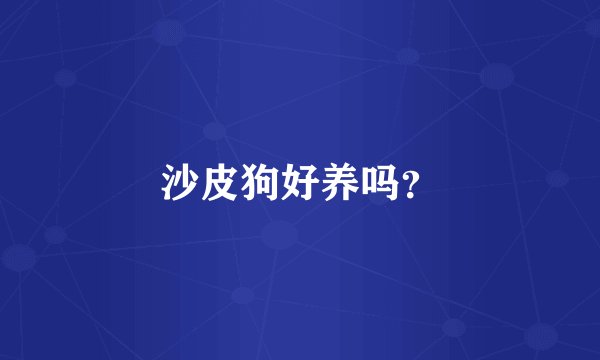 沙皮狗好养吗？