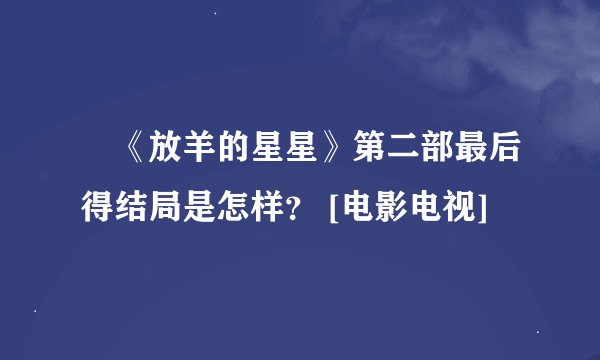 •《放羊的星星》第二部最后得结局是怎样？ [电影电视]