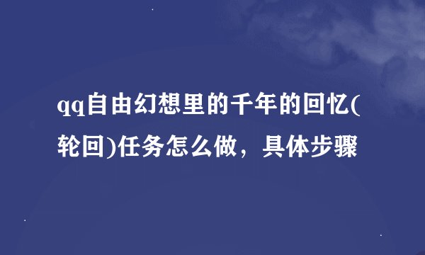 qq自由幻想里的千年的回忆(轮回)任务怎么做，具体步骤