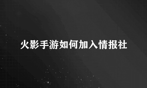 火影手游如何加入情报社