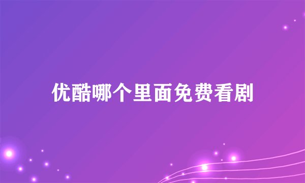 优酷哪个里面免费看剧