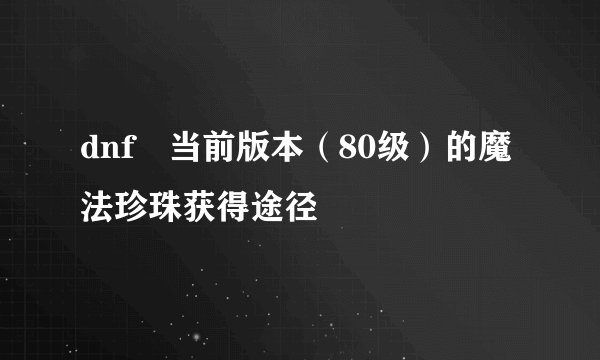 dnf 当前版本（80级）的魔法珍珠获得途径