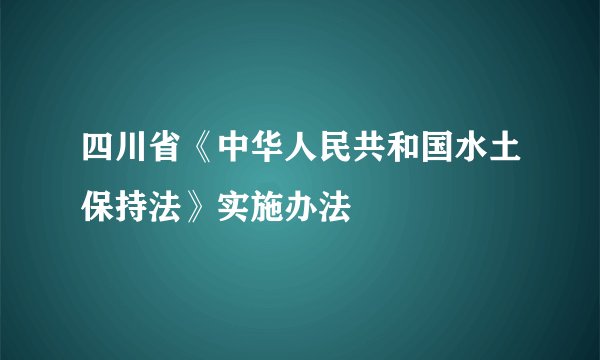 四川省《中华人民共和国水土保持法》实施办法