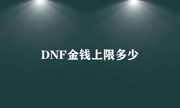 DNF金钱上限多少