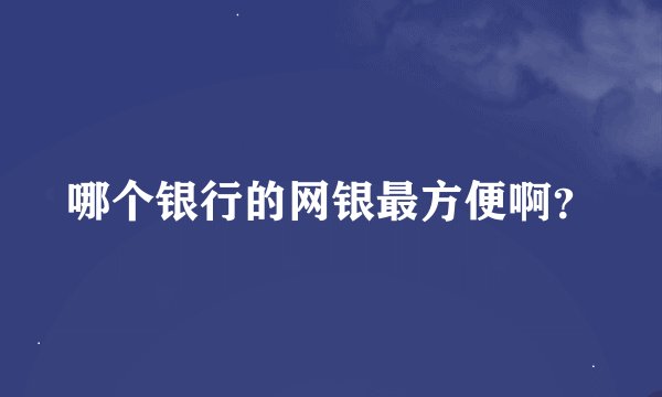 哪个银行的网银最方便啊？