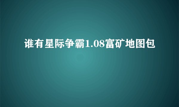 谁有星际争霸1.08富矿地图包