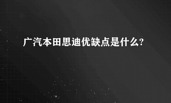 广汽本田思迪优缺点是什么?
