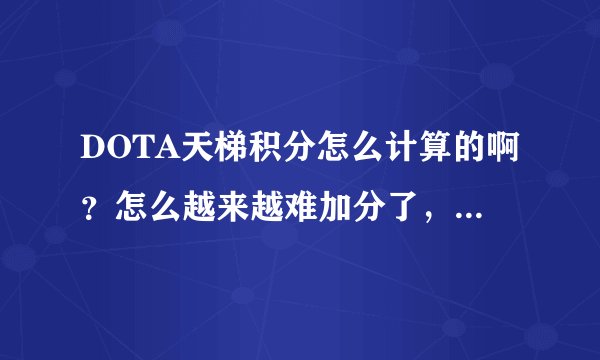 DOTA天梯积分怎么计算的啊？怎么越来越难加分了，我觉得水平已经很不错了就是上不去....