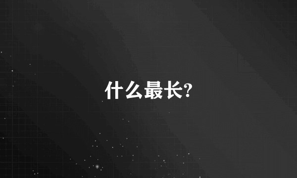 什么最长?