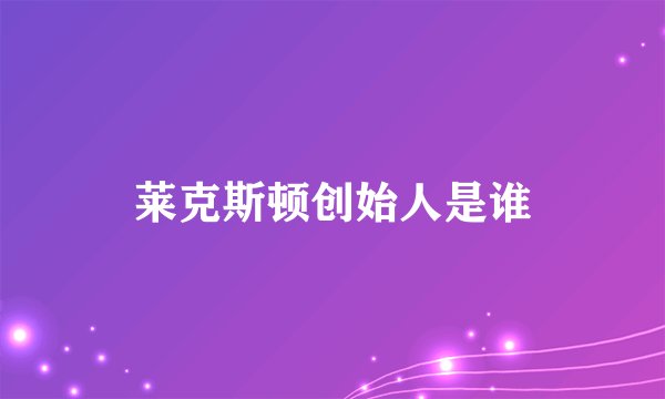 莱克斯顿创始人是谁