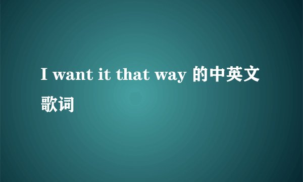 I want it that way 的中英文歌词