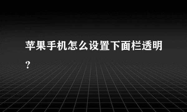 苹果手机怎么设置下面栏透明？