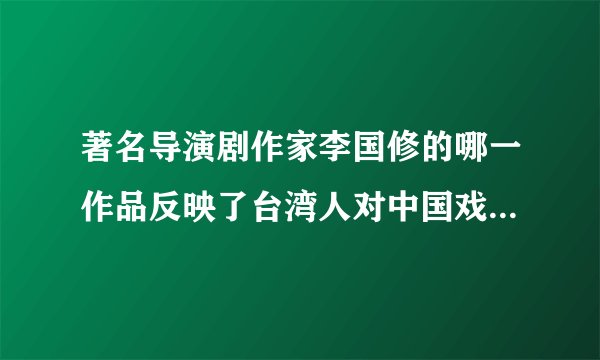 著名导演剧作家李国修的哪一作品反映了台湾人对中国戏剧的认识