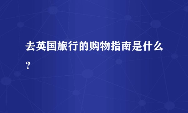 去英国旅行的购物指南是什么？