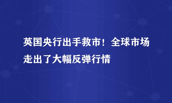 英国央行出手救市！全球市场走出了大幅反弹行情