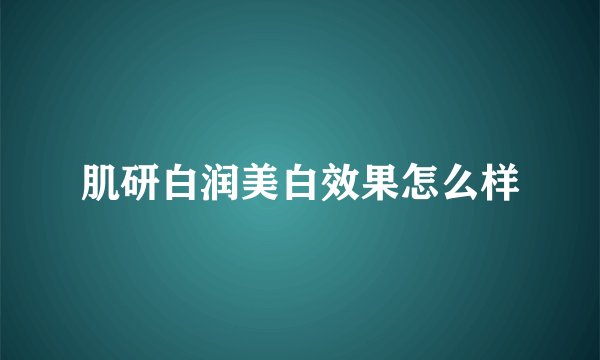 肌研白润美白效果怎么样