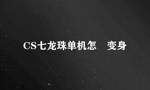 CS七龙珠单机怎麼变身