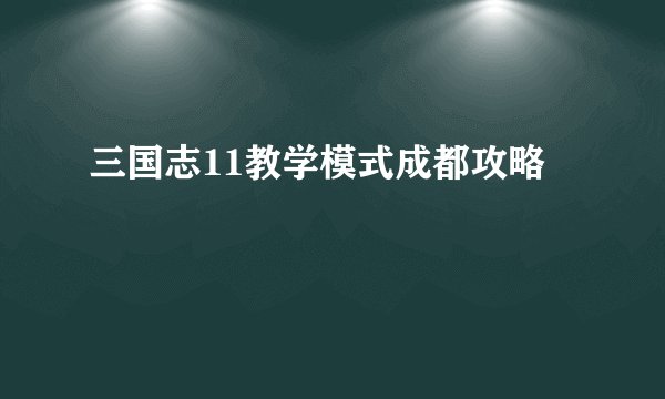 三国志11教学模式成都攻略
