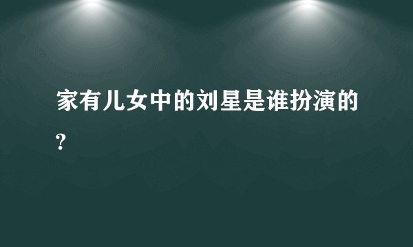 家有儿女中的刘星是谁扮演的?