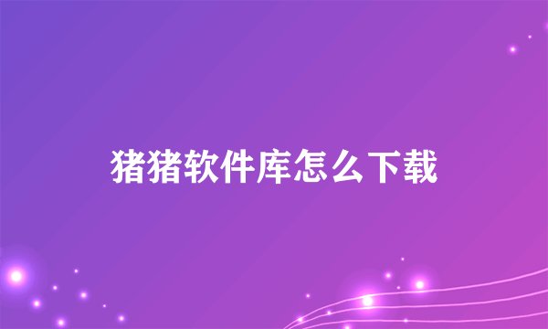 猪猪软件库怎么下载