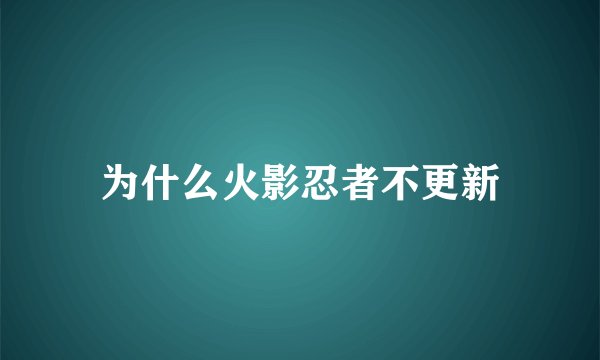 为什么火影忍者不更新