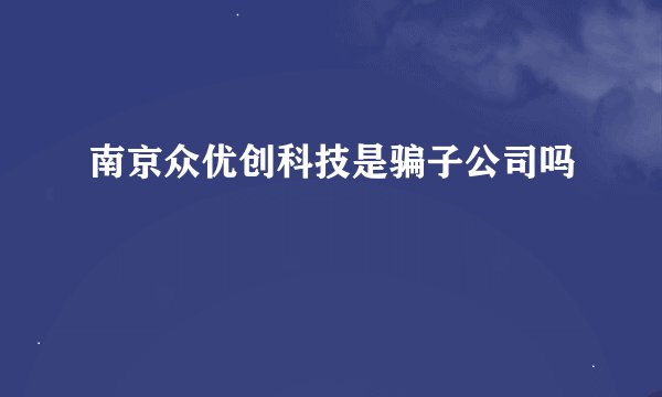 南京众优创科技是骗子公司吗