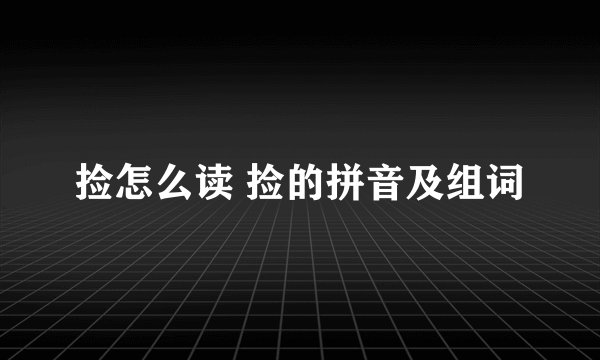 捡怎么读 捡的拼音及组词