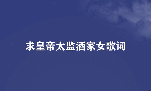 求皇帝太监酒家女歌词