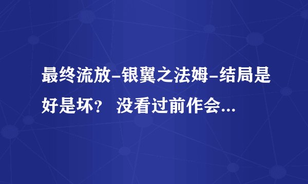 最终流放-银翼之法姆-结局是好是坏？ 没看过前作会不会看不懂?