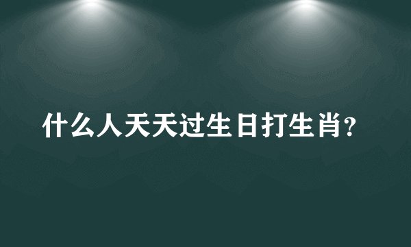 什么人天天过生日打生肖？