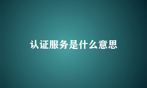 认证服务是什么意思
